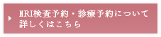 MRI検査予約・診療予約について詳しくはこちら